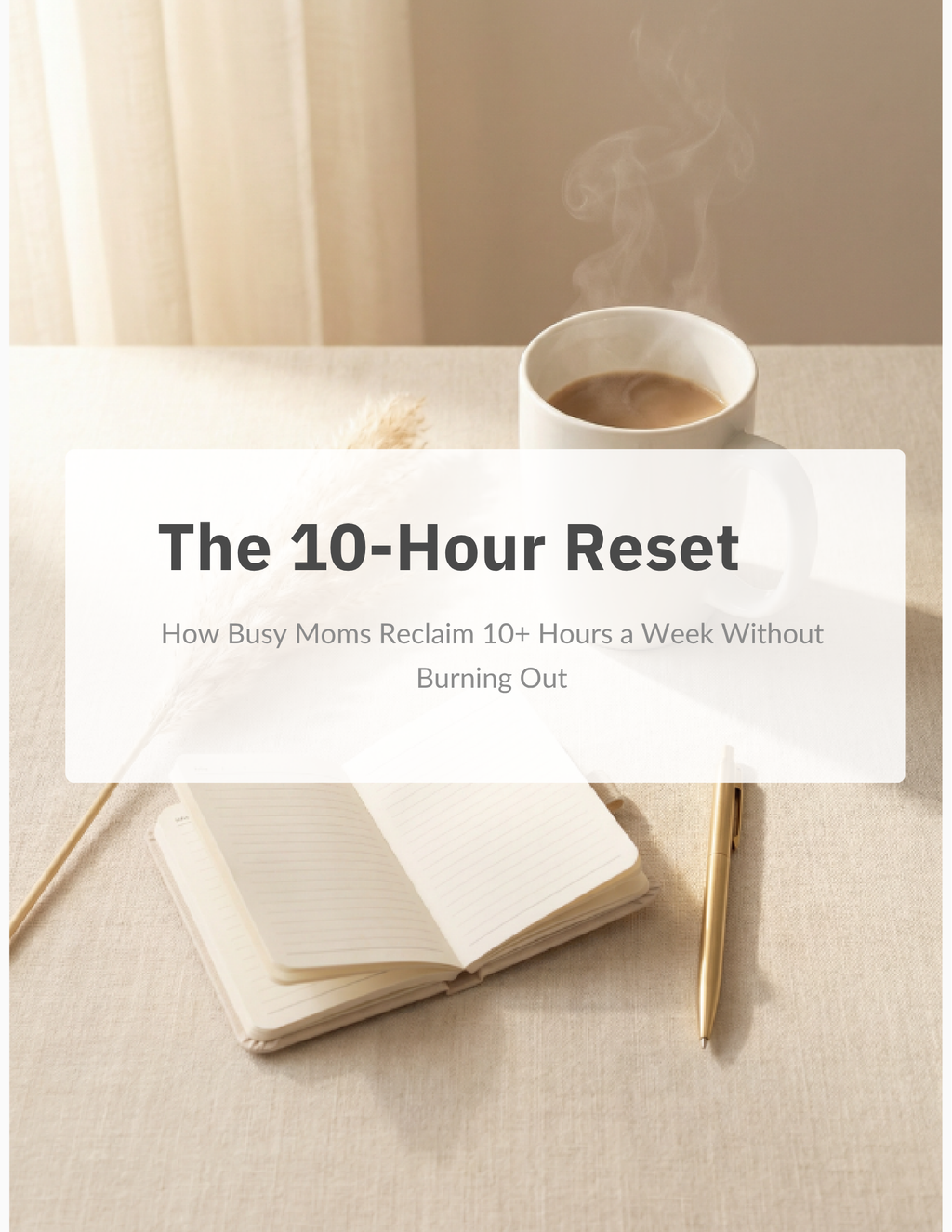 The 10-Hour Reset Subtitle: How Busy Moms Reclaim 10+ Hours a Week Without Burning Out