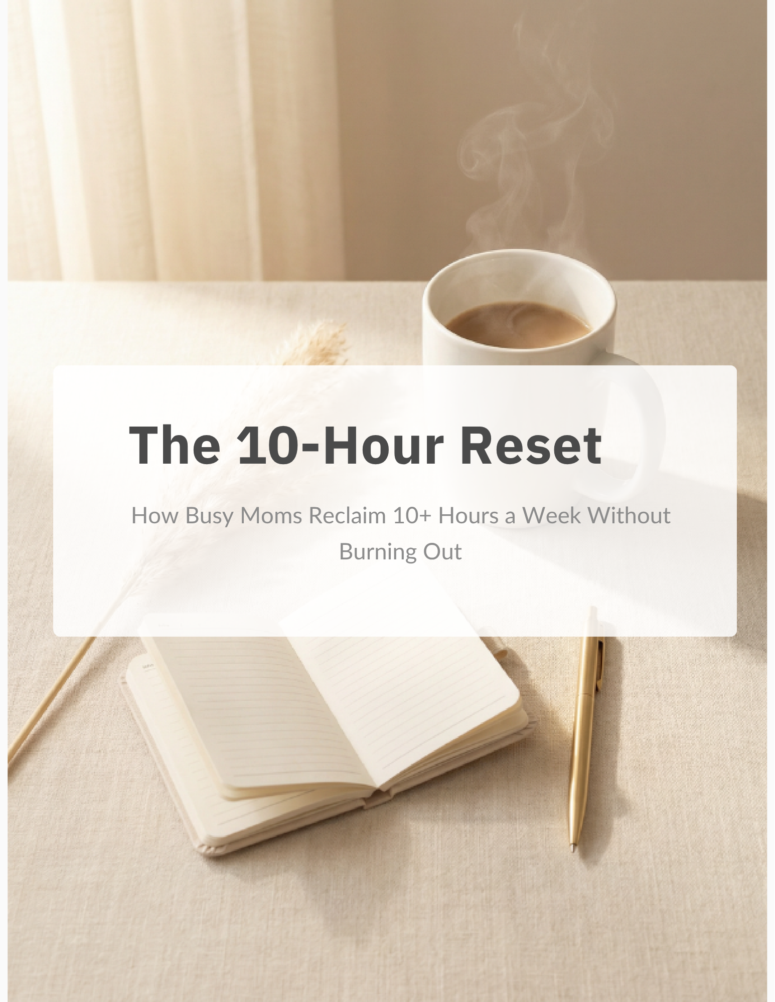 The 10-Hour Reset Subtitle: How Busy Moms Reclaim 10+ Hours a Week Without Burning Out